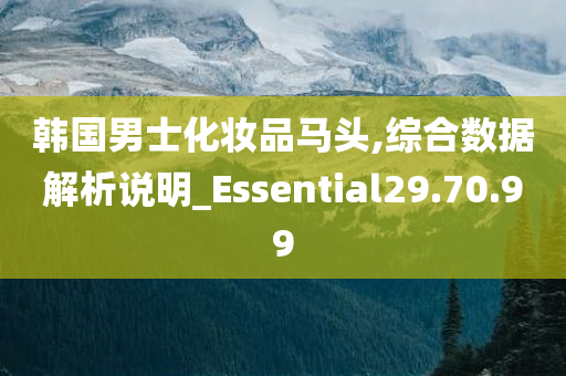 韩国男士化妆品马头,综合数据解析说明_Essential29.70.99