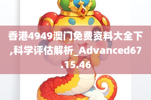 香港4949澳门免费资料大全下,科学评估解析_Advanced67.15.46