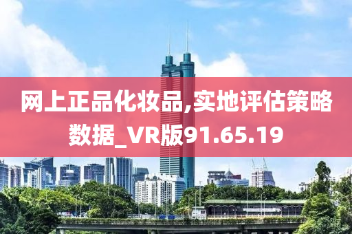 网上正品化妆品,实地评估策略数据_VR版91.65.19