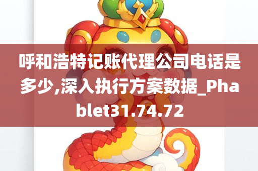 呼和浩特记账代理公司电话是多少,深入执行方案数据_Phablet31.74.72