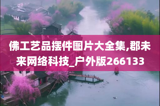 佛工艺品摆件图片大全集,郡未来网络科技_户外版266133