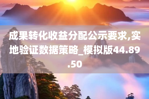 成果转化收益分配公示要求,实地验证数据策略_模拟版44.89.50