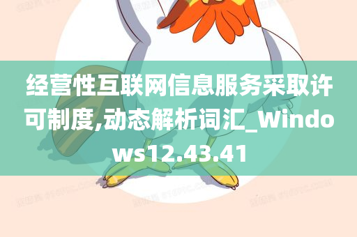 经营性互联网信息服务采取许可制度,动态解析词汇_Windows12.43.41