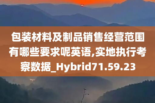 包装材料及制品销售经营范围有哪些要求呢英语,实地执行考察数据_Hybrid71.59.23