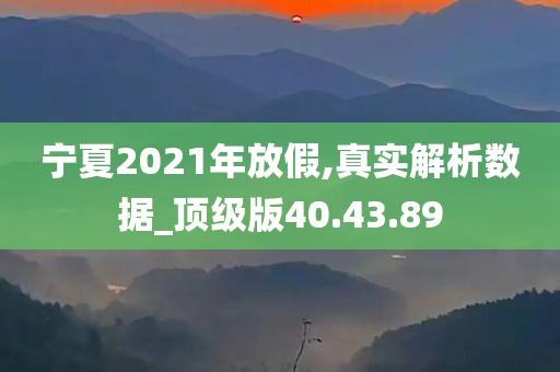 宁夏2021年放假,真实解析数据_顶级版40.43.89