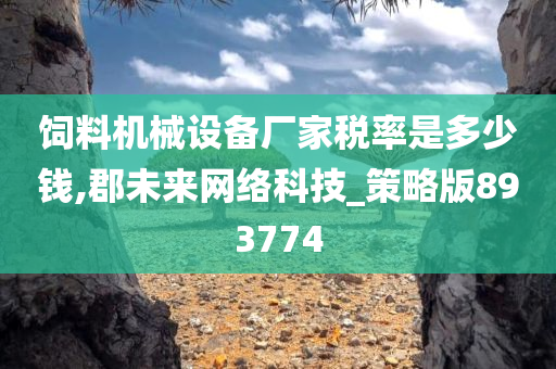 饲料机械设备厂家税率是多少钱,郡未来网络科技_策略版893774