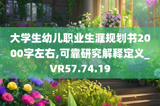 大学生幼儿职业生涯规划书2000字左右,可靠研究解释定义_VR57.74.19