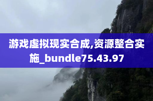 游戏虚拟现实合成,资源整合实施_bundle75.43.97