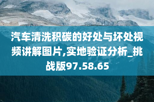 汽车清洗积碳的好处与坏处视频讲解图片,实地验证分析_挑战版97.58.65