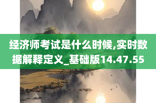 经济师考试是什么时候,实时数据解释定义_基础版14.47.55