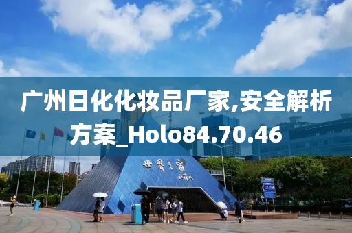 广州日化化妆品厂家,安全解析方案_Holo84.70.46