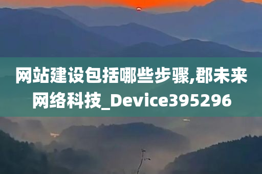 网站建设包括哪些步骤,郡未来网络科技_Device395296