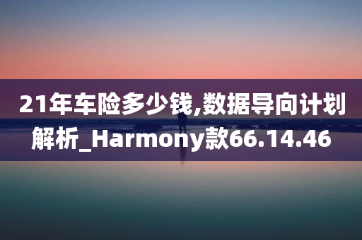 21年车险多少钱,数据导向计划解析_Harmony款66.14.46