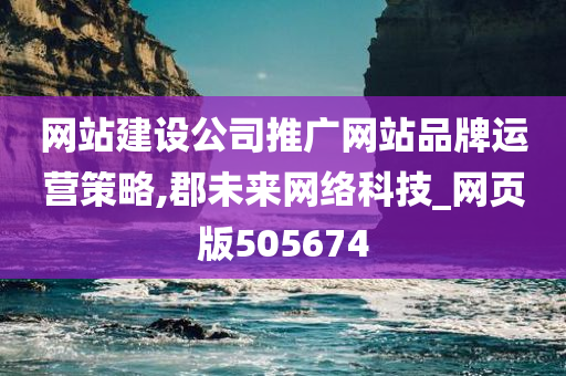 网站建设公司推广网站品牌运营策略,郡未来网络科技_网页版505674