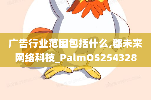 广告行业范围包括什么,郡未来网络科技_PalmOS254328