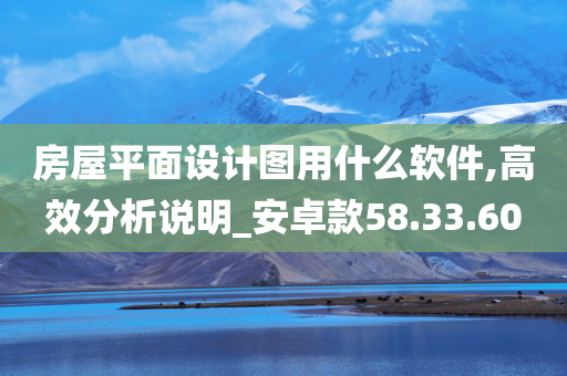 房屋平面设计图用什么软件,高效分析说明_安卓款58.33.60