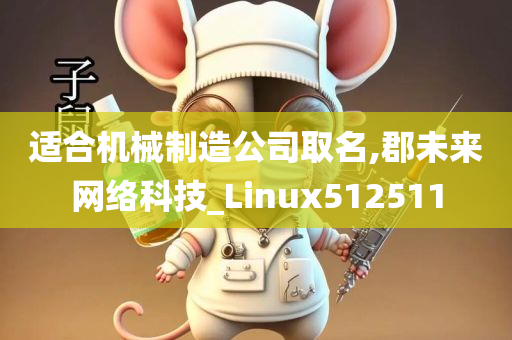 适合机械制造公司取名,郡未来网络科技_Linux512511