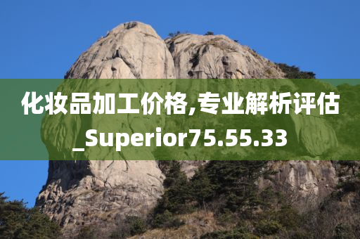 化妆品加工价格,专业解析评估_Superior75.55.33