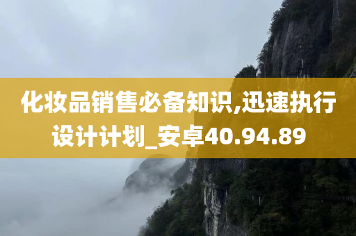 化妆品销售必备知识,迅速执行设计计划_安卓40.94.89