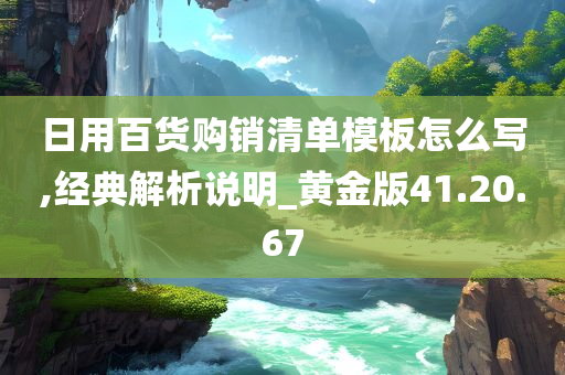 日用百货购销清单模板怎么写,经典解析说明_黄金版41.20.67