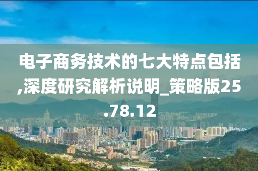 电子商务技术的七大特点包括,深度研究解析说明_策略版25.78.12