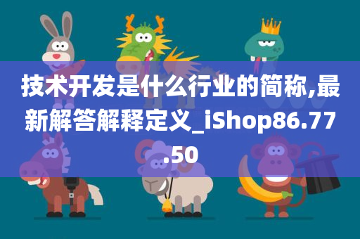 技术开发是什么行业的简称,最新解答解释定义_iShop86.77.50