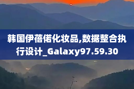 韩国伊蓓偌化妆品,数据整合执行设计_Galaxy97.59.30