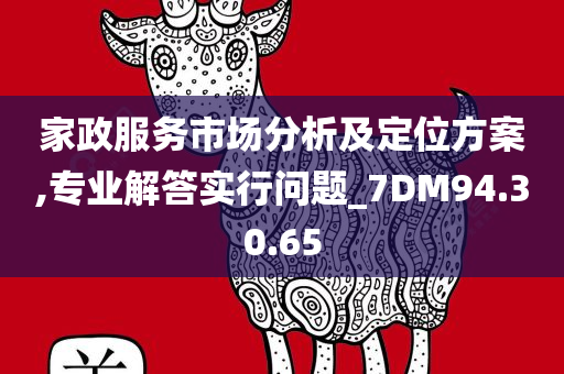 家政服务市场分析及定位方案,专业解答实行问题_7DM94.30.65