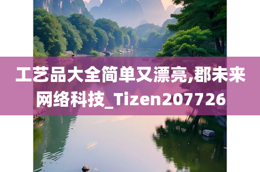 工艺品大全简单又漂亮,郡未来网络科技_Tizen207726