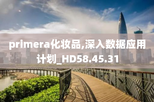 primera化妆品,深入数据应用计划_HD58.45.31