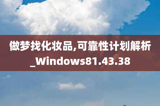 做梦找化妆品,可靠性计划解析_Windows81.43.38