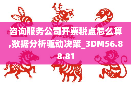 咨询服务公司开票税点怎么算,数据分析驱动决策_3DM56.88.81