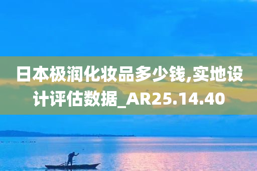 日本极润化妆品多少钱,实地设计评估数据_AR25.14.40