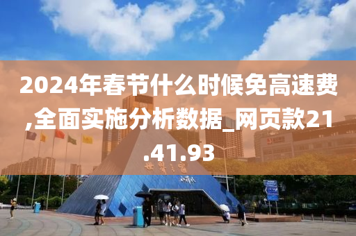 2024年春节什么时候免高速费,全面实施分析数据_网页款21.41.93