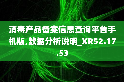 消毒产品备案信息查询平台手机版,数据分析说明_XR52.17.53