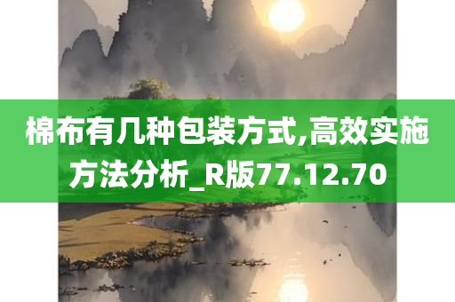 棉布有几种包装方式,高效实施方法分析_R版77.12.70