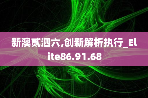 新澳贰泗六,创新解析执行_Elite86.91.68