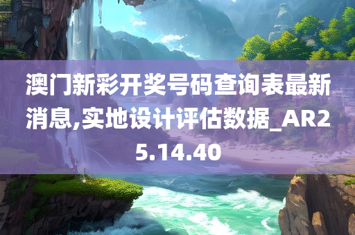 澳门新彩开奖号码查询表最新消息,实地设计评估数据_AR25.14.40