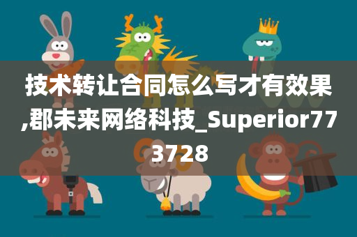 技术转让合同怎么写才有效果,郡未来网络科技_Superior773728