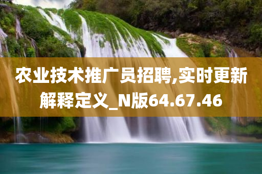 农业技术推广员招聘,实时更新解释定义_N版64.67.46