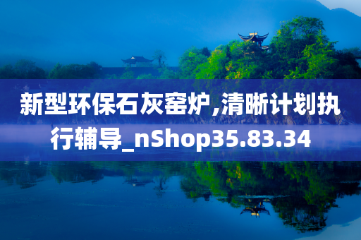 新型环保石灰窑炉,清晰计划执行辅导_nShop35.83.34