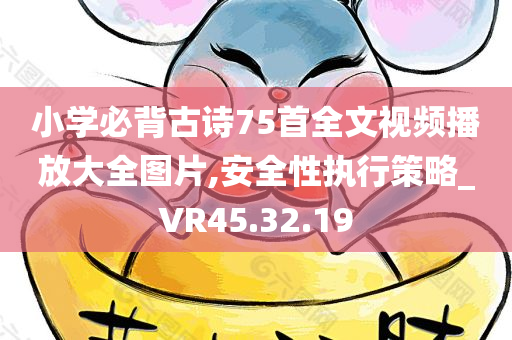 小学必背古诗75首全文视频播放大全图片,安全性执行策略_VR45.32.19