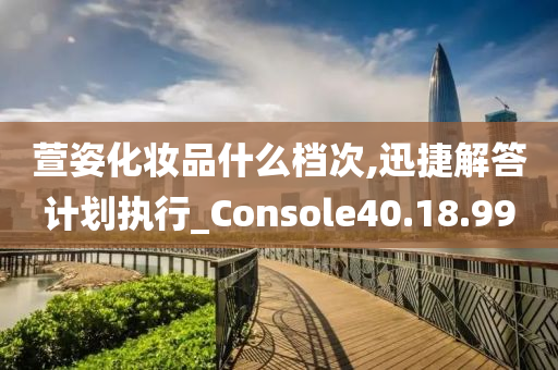 萱姿化妆品什么档次,迅捷解答计划执行_Console40.18.99