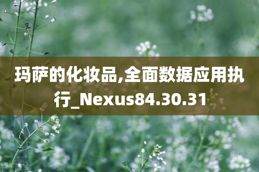 玛萨的化妆品,全面数据应用执行_Nexus84.30.31