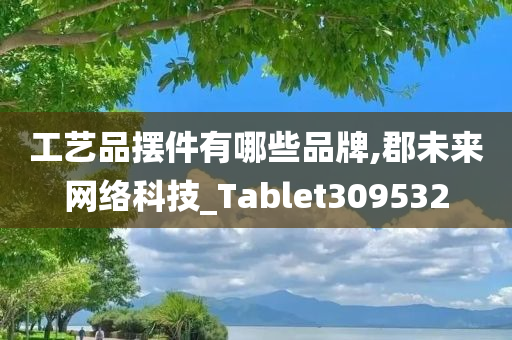 工艺品摆件有哪些品牌,郡未来网络科技_Tablet309532