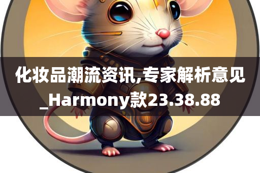 化妆品潮流资讯,专家解析意见_Harmony款23.38.88