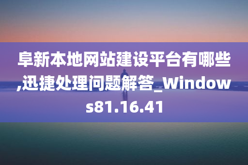 阜新本地网站建设平台有哪些,迅捷处理问题解答_Windows81.16.41