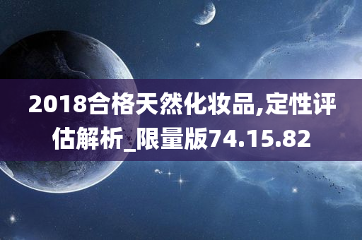 2018合格天然化妆品,定性评估解析_限量版74.15.82