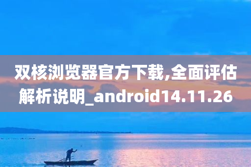 双核浏览器官方下载,全面评估解析说明_android14.11.26