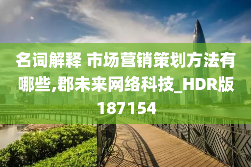 名词解释 市场营销策划方法有哪些,郡未来网络科技_HDR版187154